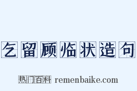 乞留顾临状造句是什么意思的图片